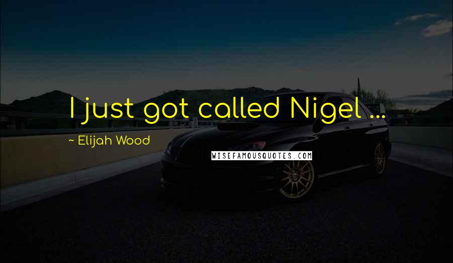 Elijah Wood Quotes: I just got called Nigel ...