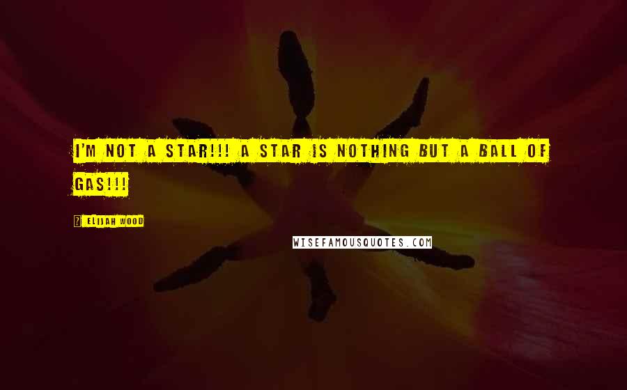 Elijah Wood Quotes: I'm not a star!!! A star is nothing but a ball of gas!!!
