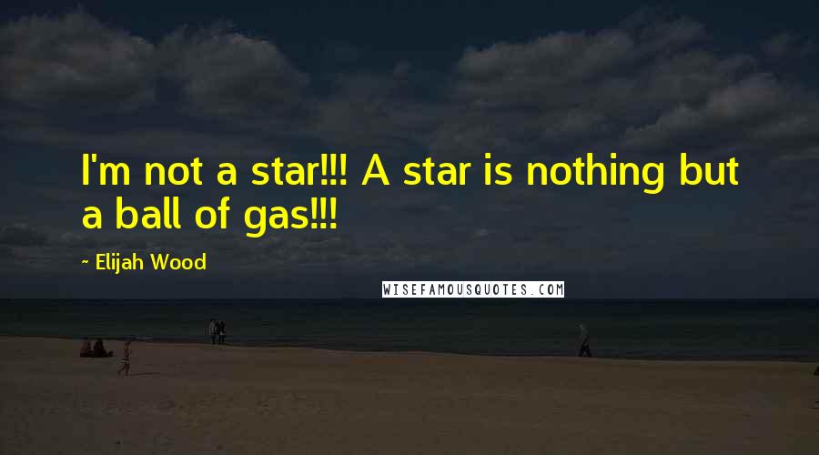 Elijah Wood Quotes: I'm not a star!!! A star is nothing but a ball of gas!!!