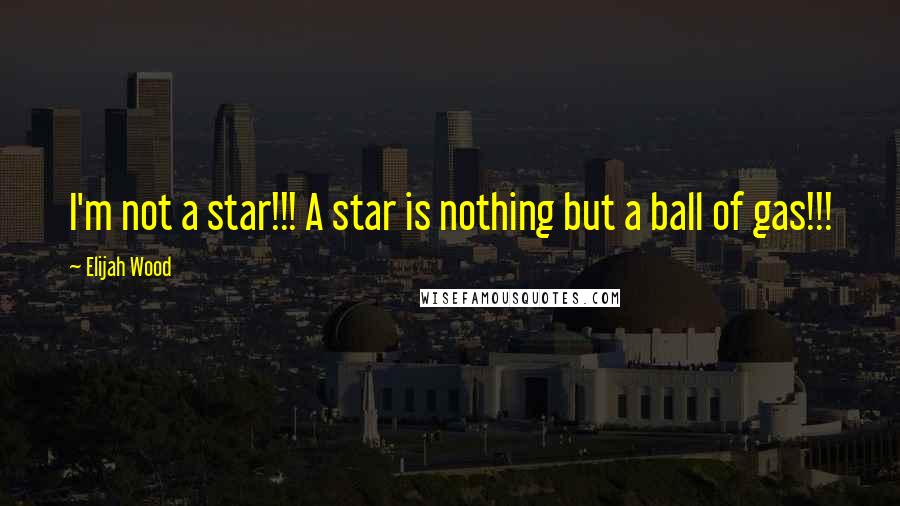 Elijah Wood Quotes: I'm not a star!!! A star is nothing but a ball of gas!!!