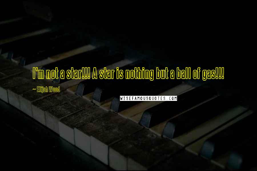 Elijah Wood Quotes: I'm not a star!!! A star is nothing but a ball of gas!!!
