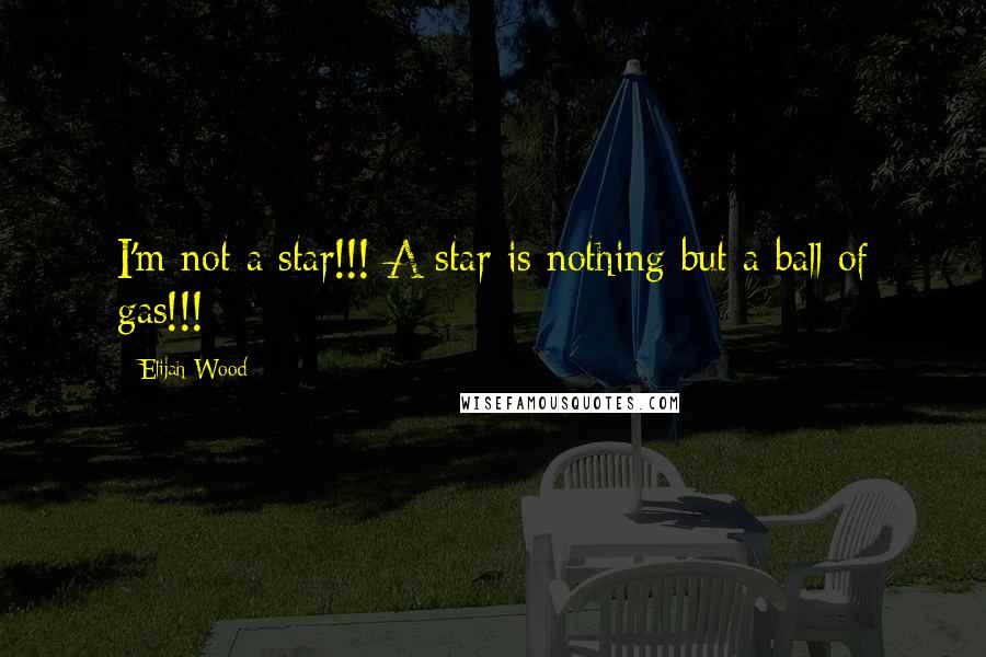 Elijah Wood Quotes: I'm not a star!!! A star is nothing but a ball of gas!!!