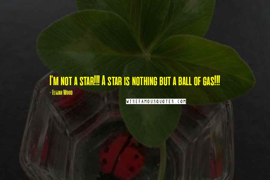 Elijah Wood Quotes: I'm not a star!!! A star is nothing but a ball of gas!!!