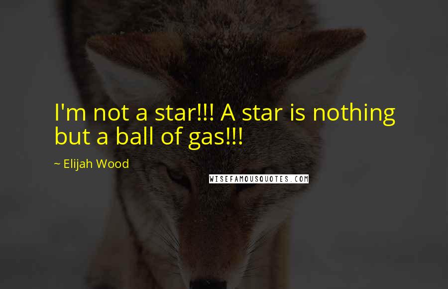 Elijah Wood Quotes: I'm not a star!!! A star is nothing but a ball of gas!!!