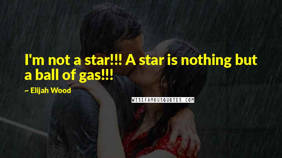 Elijah Wood Quotes: I'm not a star!!! A star is nothing but a ball of gas!!!