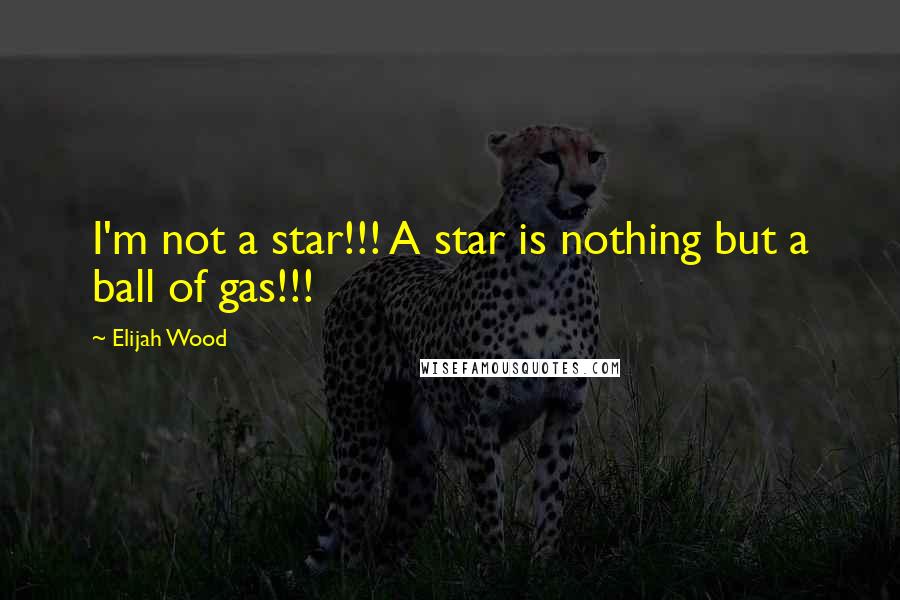 Elijah Wood Quotes: I'm not a star!!! A star is nothing but a ball of gas!!!