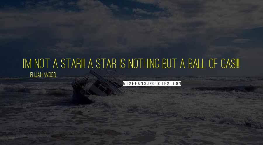 Elijah Wood Quotes: I'm not a star!!! A star is nothing but a ball of gas!!!