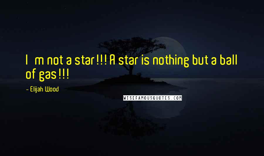 Elijah Wood Quotes: I'm not a star!!! A star is nothing but a ball of gas!!!
