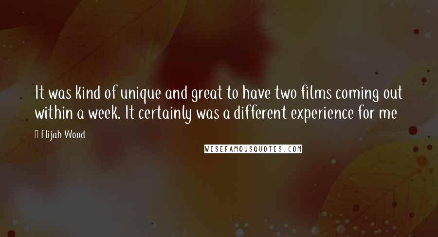 Elijah Wood Quotes: It was kind of unique and great to have two films coming out within a week. It certainly was a different experience for me