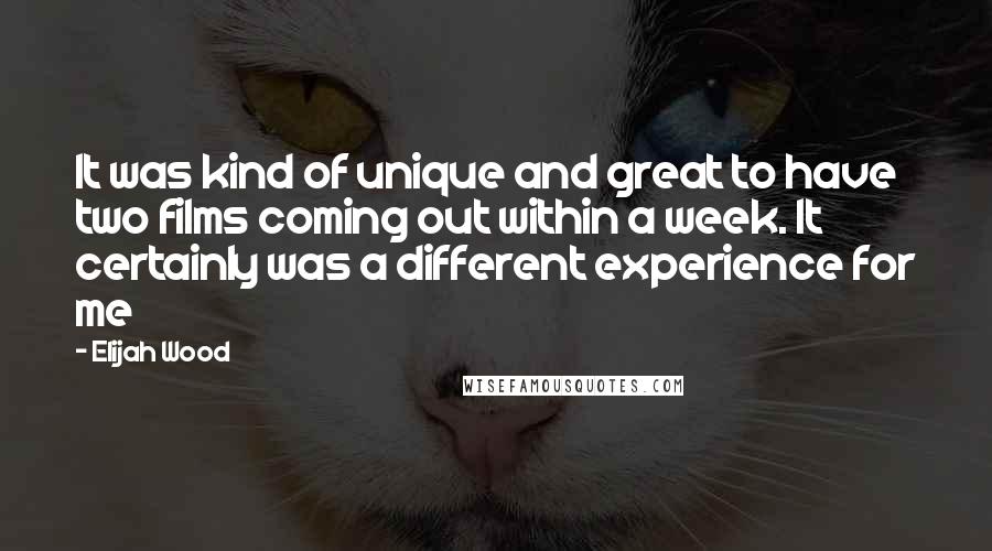 Elijah Wood Quotes: It was kind of unique and great to have two films coming out within a week. It certainly was a different experience for me