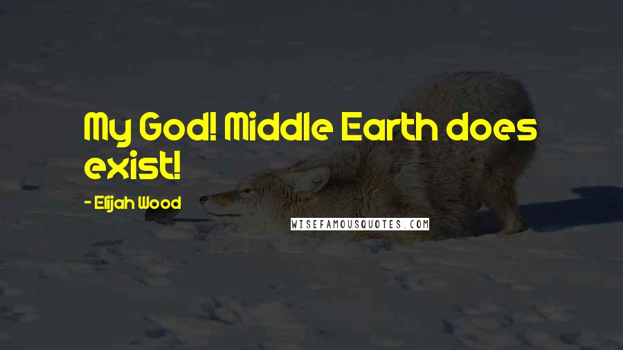 Elijah Wood Quotes: My God! Middle Earth does exist!