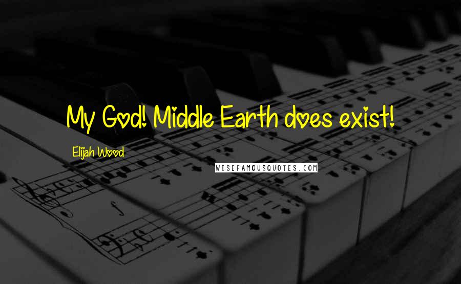 Elijah Wood Quotes: My God! Middle Earth does exist!