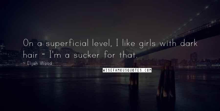 Elijah Wood Quotes: On a superficial level, I like girls with dark hair - I'm a sucker for that.