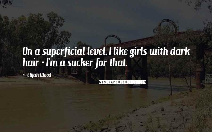 Elijah Wood Quotes: On a superficial level, I like girls with dark hair - I'm a sucker for that.