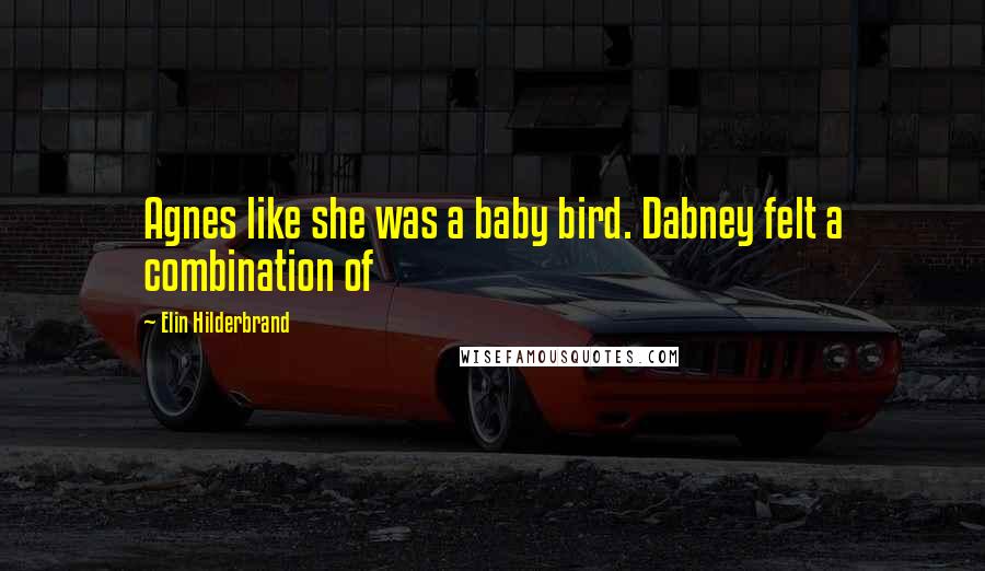 Elin Hilderbrand Quotes: Agnes like she was a baby bird. Dabney felt a combination of