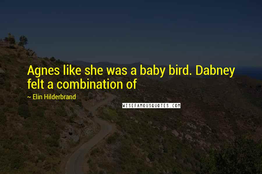 Elin Hilderbrand Quotes: Agnes like she was a baby bird. Dabney felt a combination of