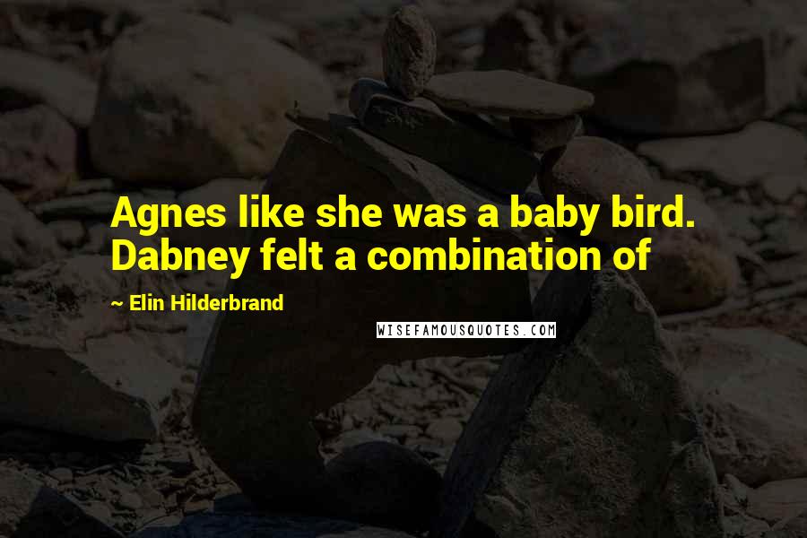 Elin Hilderbrand Quotes: Agnes like she was a baby bird. Dabney felt a combination of