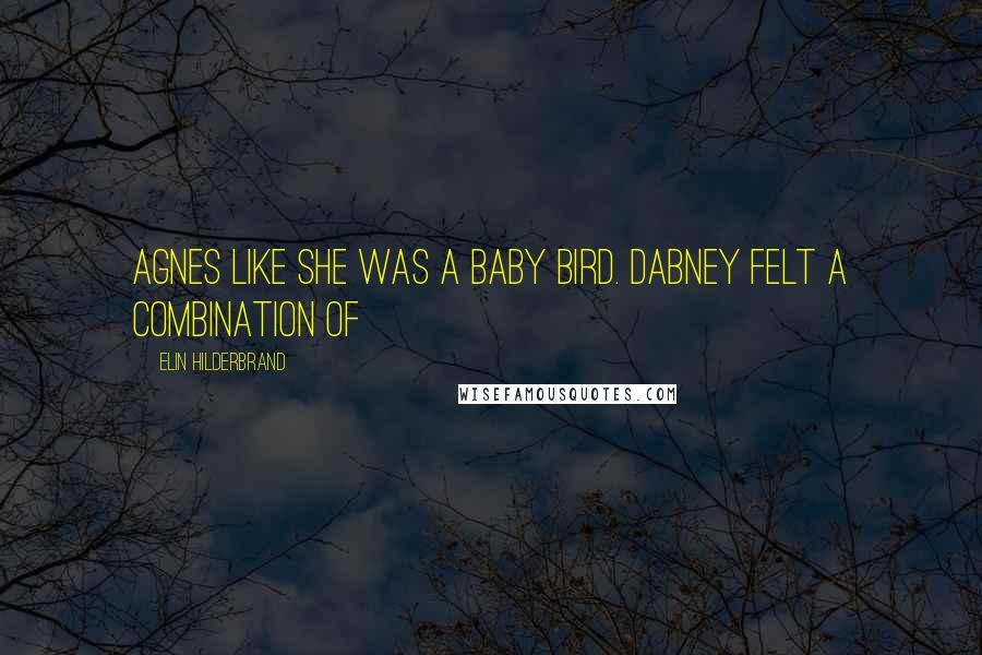 Elin Hilderbrand Quotes: Agnes like she was a baby bird. Dabney felt a combination of