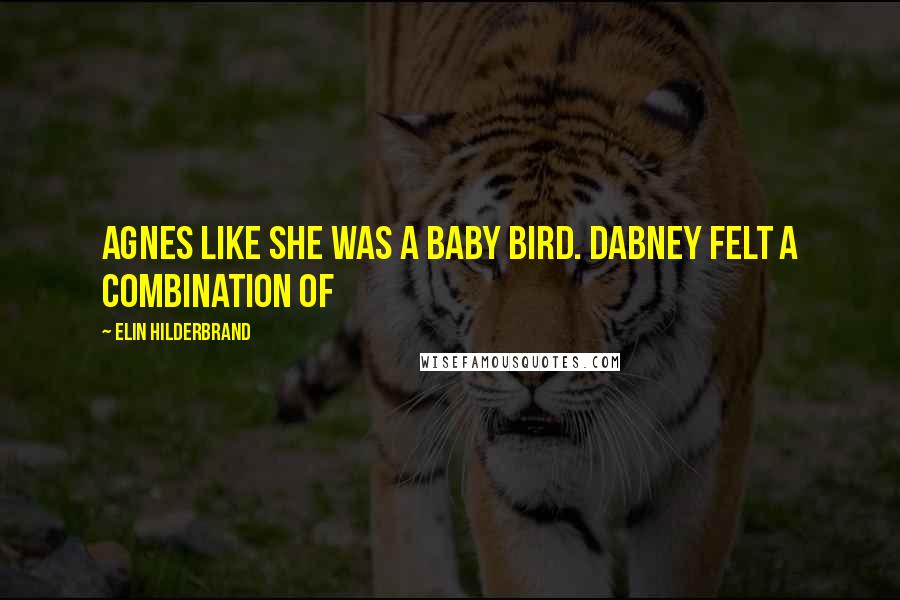 Elin Hilderbrand Quotes: Agnes like she was a baby bird. Dabney felt a combination of