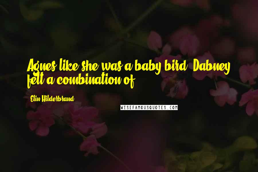 Elin Hilderbrand Quotes: Agnes like she was a baby bird. Dabney felt a combination of