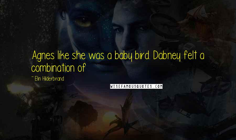 Elin Hilderbrand Quotes: Agnes like she was a baby bird. Dabney felt a combination of