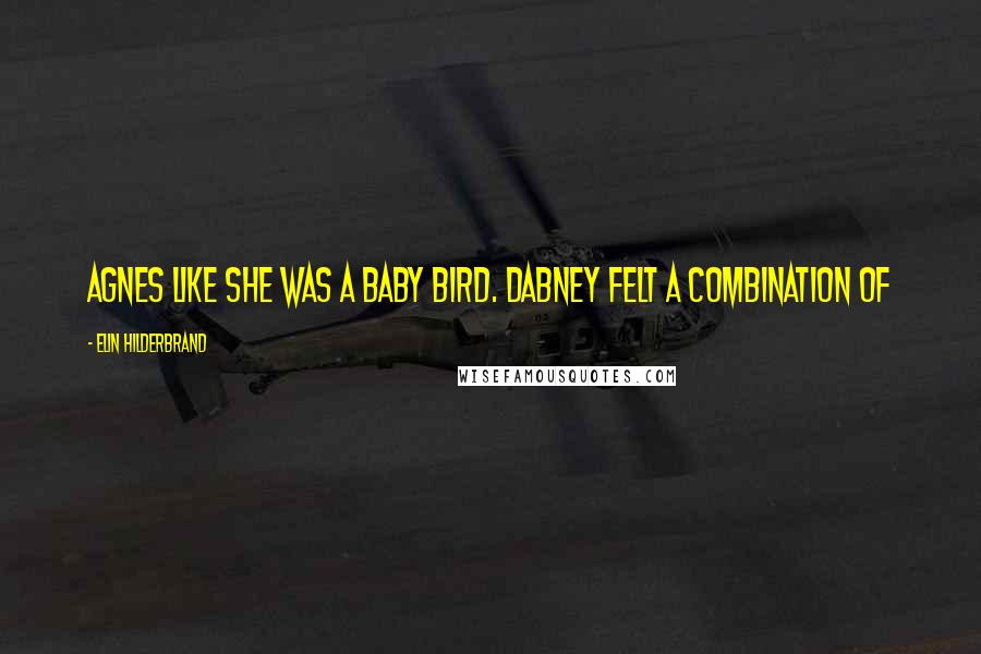 Elin Hilderbrand Quotes: Agnes like she was a baby bird. Dabney felt a combination of