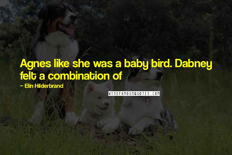 Elin Hilderbrand Quotes: Agnes like she was a baby bird. Dabney felt a combination of