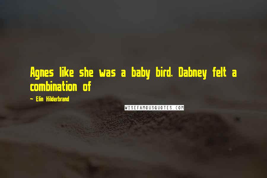 Elin Hilderbrand Quotes: Agnes like she was a baby bird. Dabney felt a combination of