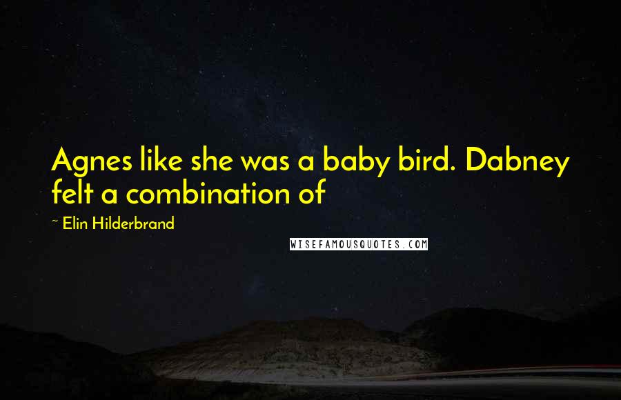 Elin Hilderbrand Quotes: Agnes like she was a baby bird. Dabney felt a combination of