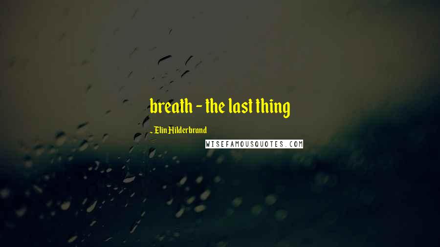 Elin Hilderbrand Quotes: breath - the last thing