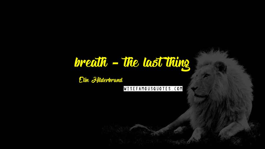 Elin Hilderbrand Quotes: breath - the last thing