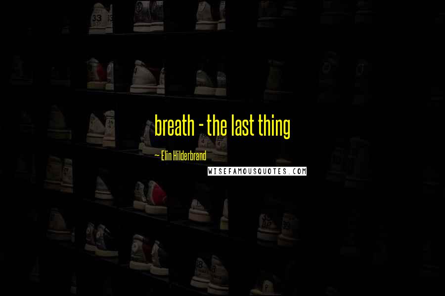 Elin Hilderbrand Quotes: breath - the last thing