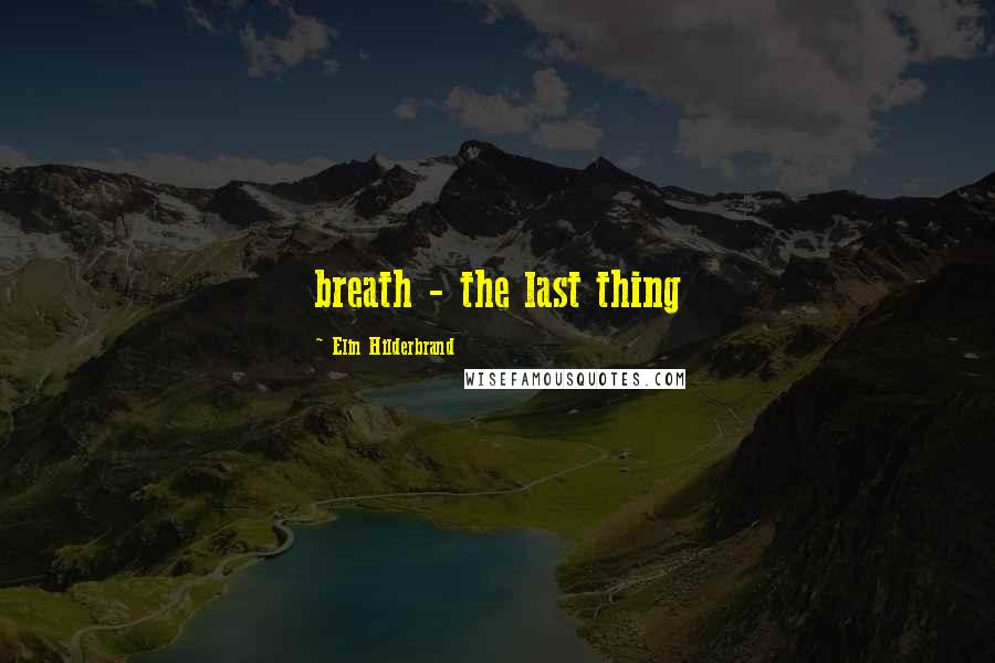 Elin Hilderbrand Quotes: breath - the last thing