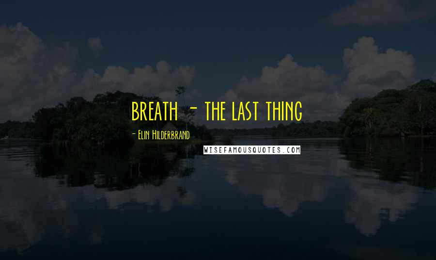 Elin Hilderbrand Quotes: breath - the last thing