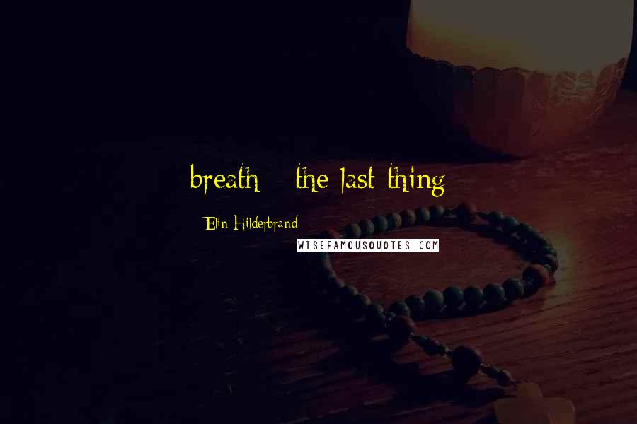 Elin Hilderbrand Quotes: breath - the last thing