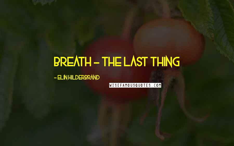 Elin Hilderbrand Quotes: breath - the last thing