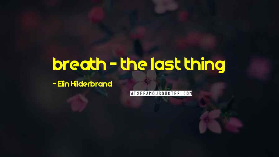 Elin Hilderbrand Quotes: breath - the last thing