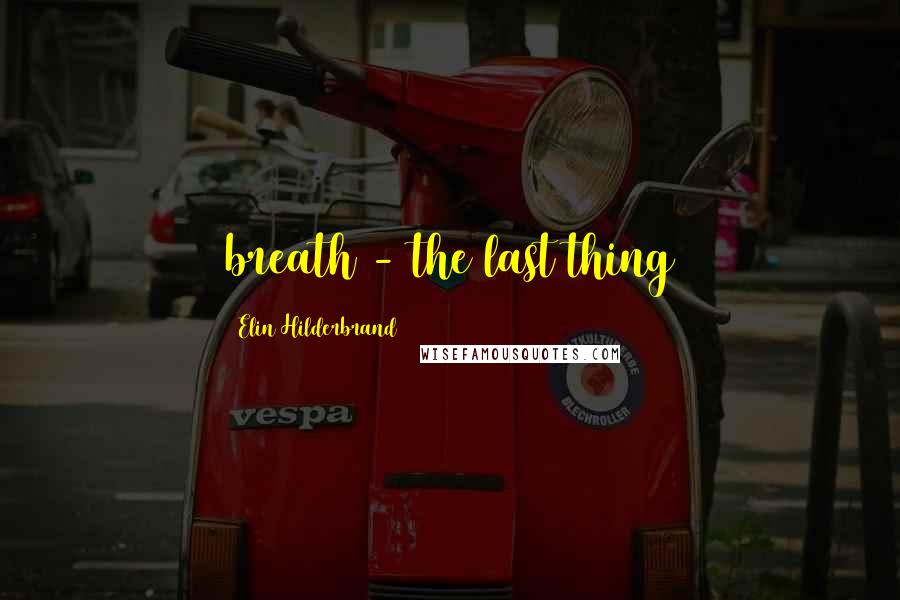 Elin Hilderbrand Quotes: breath - the last thing