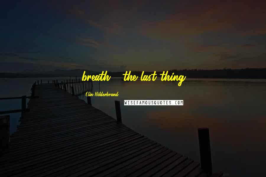 Elin Hilderbrand Quotes: breath - the last thing