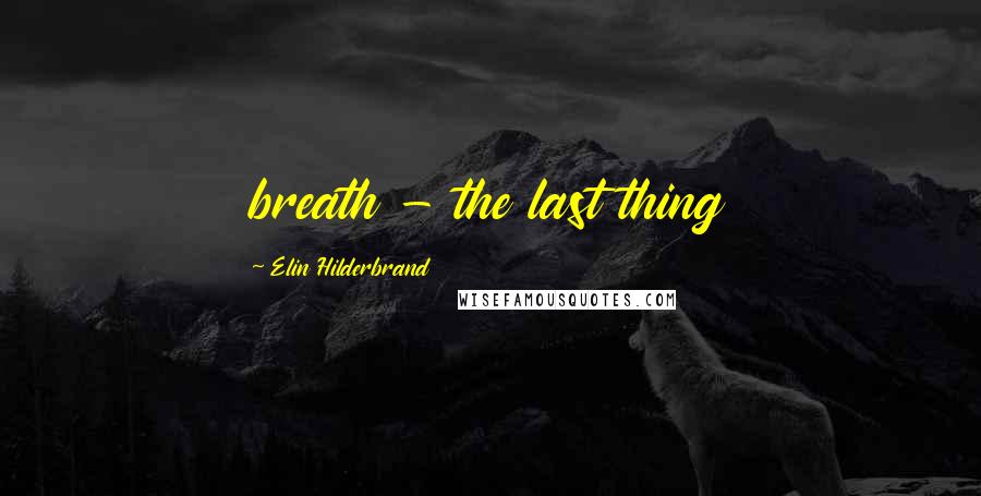 Elin Hilderbrand Quotes: breath - the last thing