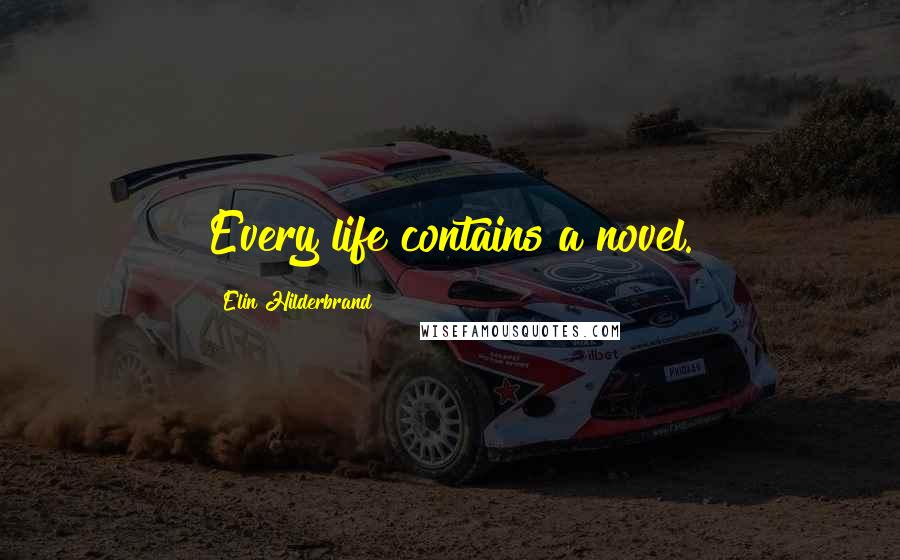 Elin Hilderbrand Quotes: Every life contains a novel.
