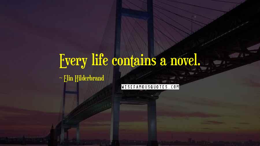 Elin Hilderbrand Quotes: Every life contains a novel.