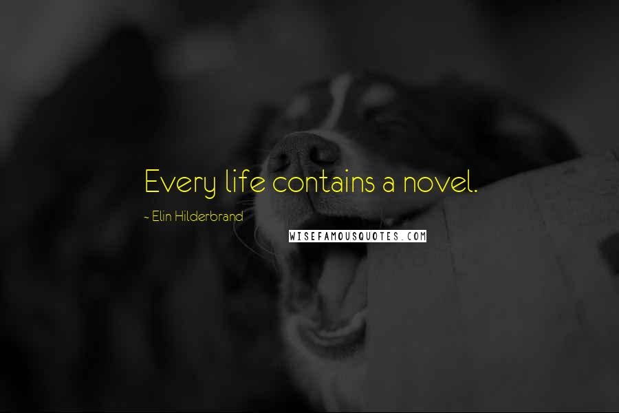 Elin Hilderbrand Quotes: Every life contains a novel.