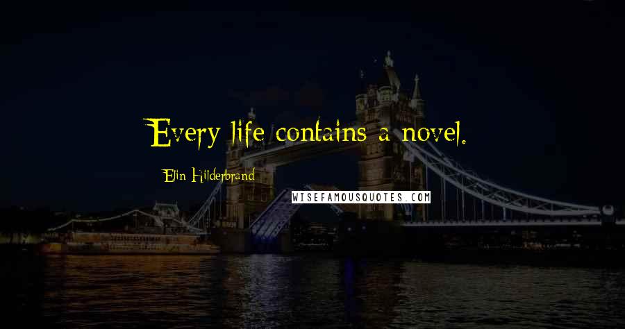 Elin Hilderbrand Quotes: Every life contains a novel.