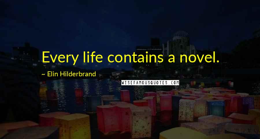 Elin Hilderbrand Quotes: Every life contains a novel.