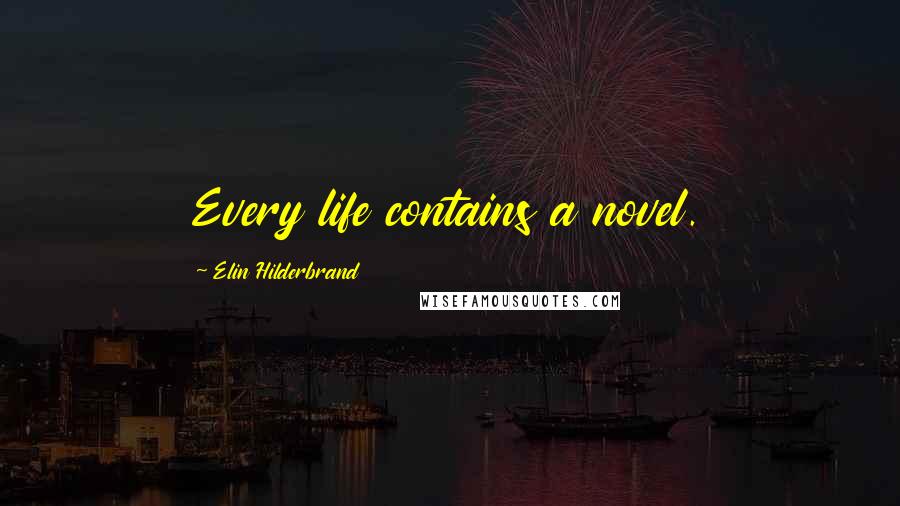 Elin Hilderbrand Quotes: Every life contains a novel.