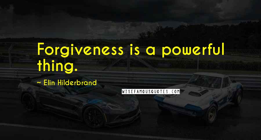 Elin Hilderbrand Quotes: Forgiveness is a powerful thing.