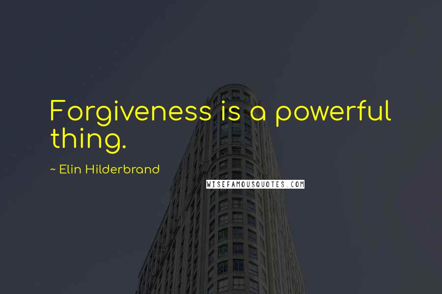 Elin Hilderbrand Quotes: Forgiveness is a powerful thing.