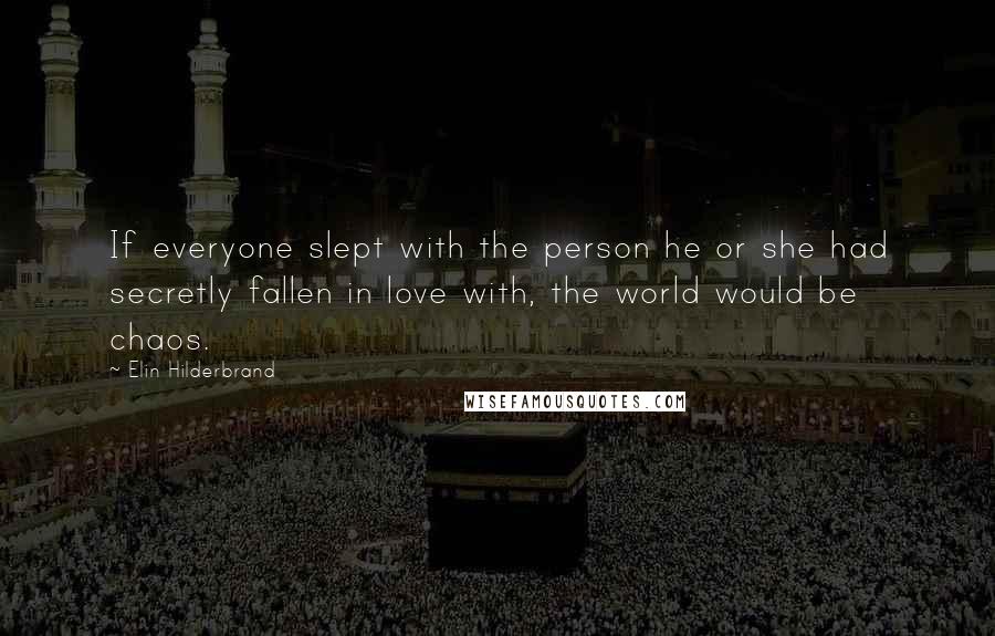 Elin Hilderbrand Quotes: If everyone slept with the person he or she had secretly fallen in love with, the world would be chaos.