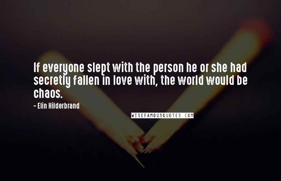 Elin Hilderbrand Quotes: If everyone slept with the person he or she had secretly fallen in love with, the world would be chaos.